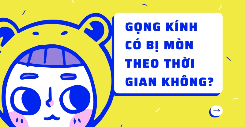 Gọng kính có bị mòn theo thời gian không?